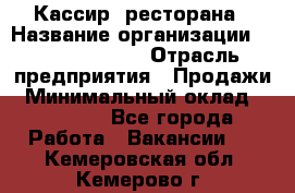Кассир  ресторана › Название организации ­ Maximilian's › Отрасль предприятия ­ Продажи › Минимальный оклад ­ 15 000 - Все города Работа » Вакансии   . Кемеровская обл.,Кемерово г.